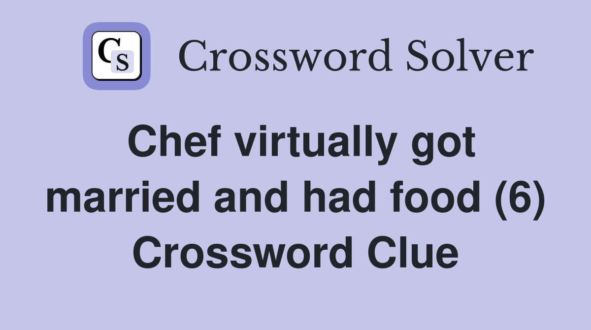 Chef virtually got married and had food (6) Crossword Clue