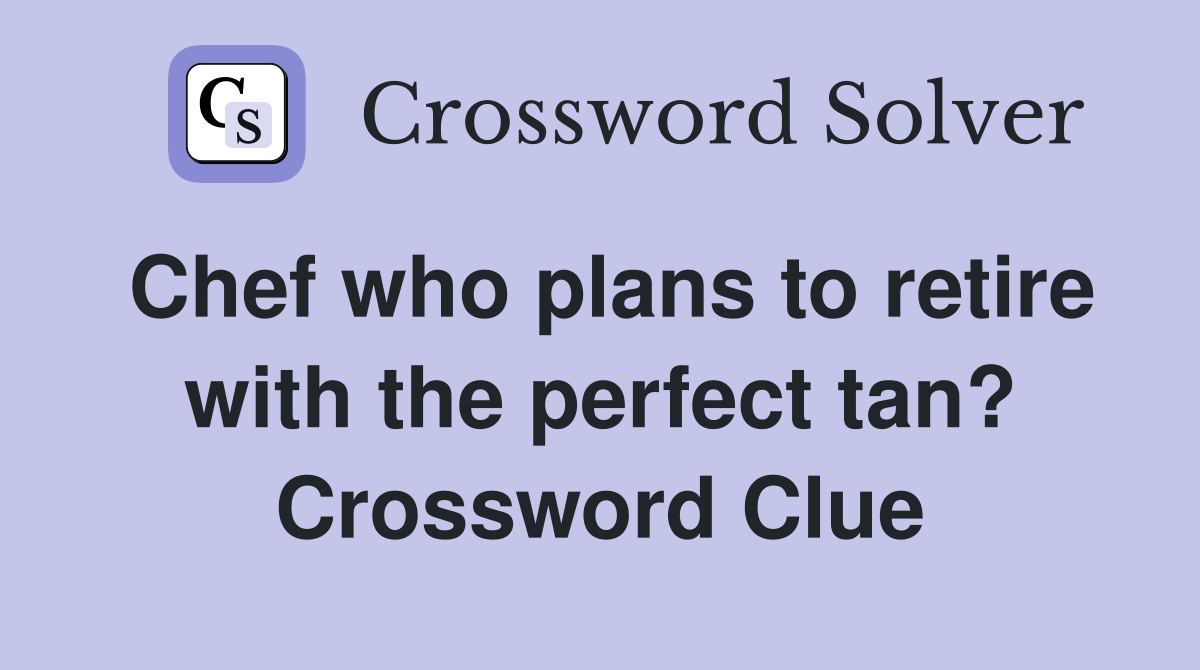 Chef who plans to retire with the perfect tan? Crossword Clue