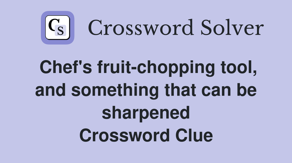 Chef's fruit-chopping tool, and something that can be sharpened Crossword Clue