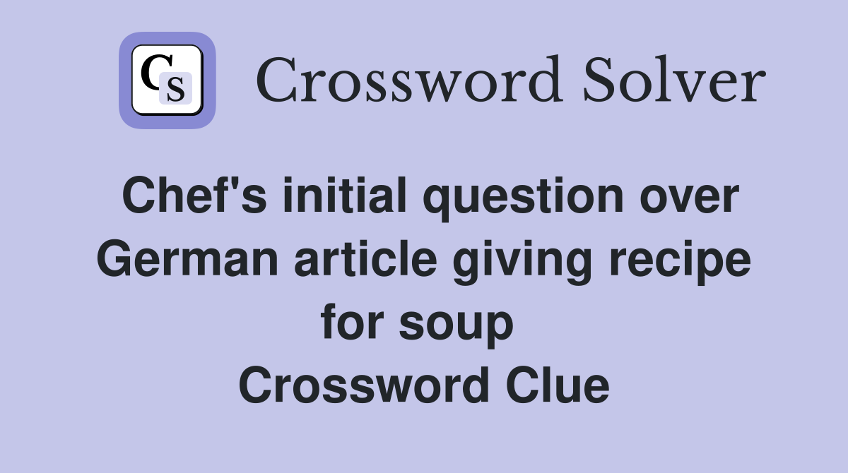 Chef's initial question over German article giving recipe for soup  Crossword Clue