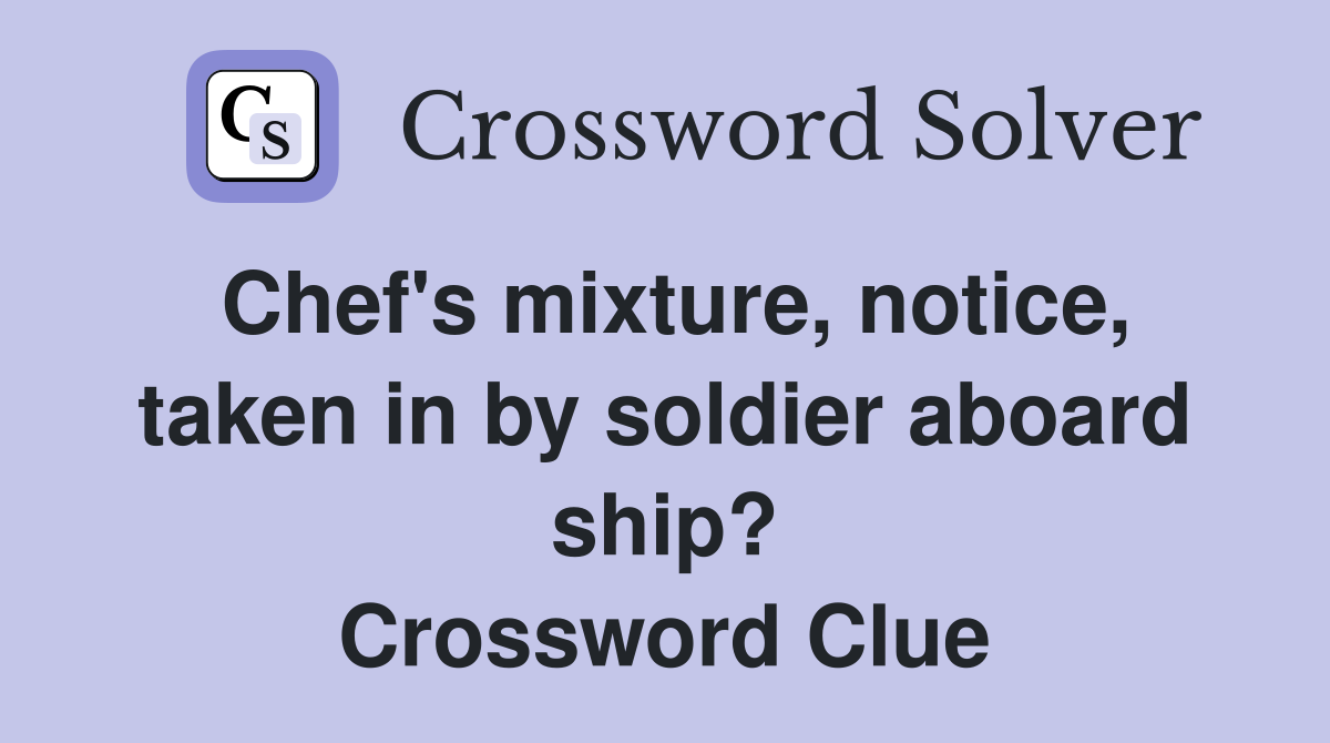Chef's mixture, notice, taken in by soldier aboard ship? Crossword Clue