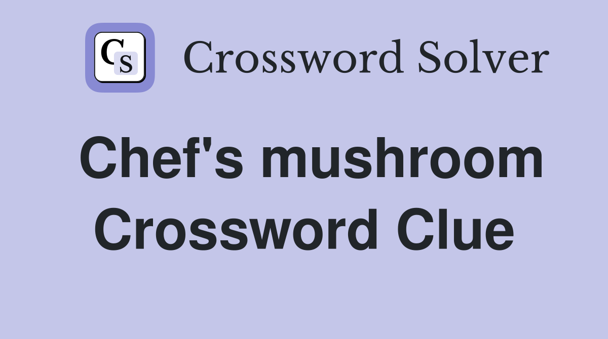 Chef's mushroom Crossword Clue
