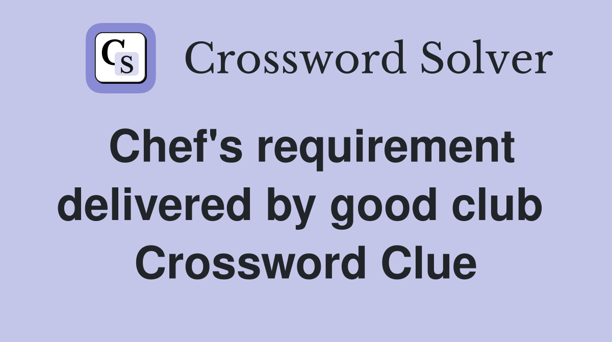 Chef's requirement delivered by good club  Crossword Clue
