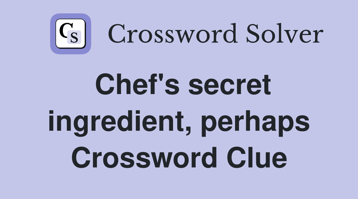 Chef's secret ingredient, perhaps Crossword Clue