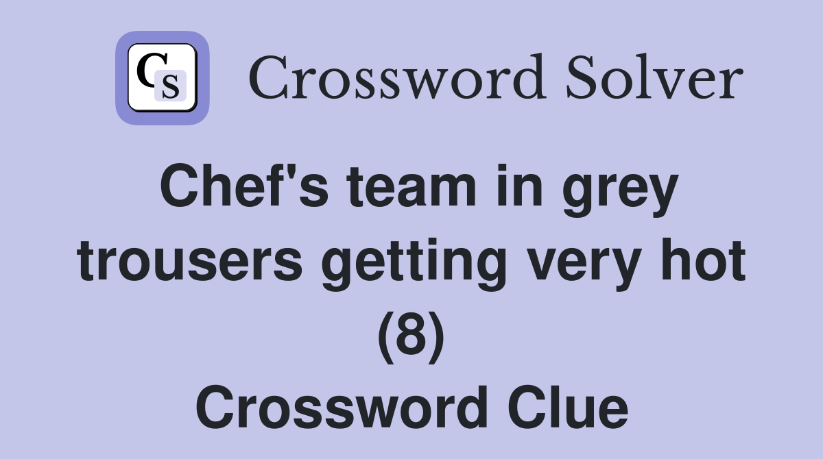 Chef's team in grey trousers getting very hot (8) Crossword Clue