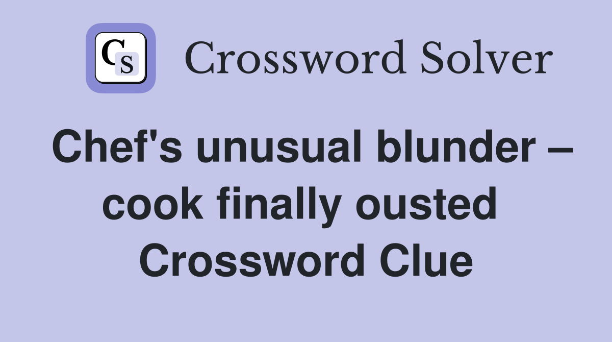 Chef's unusual blunder – cook finally ousted  Crossword Clue