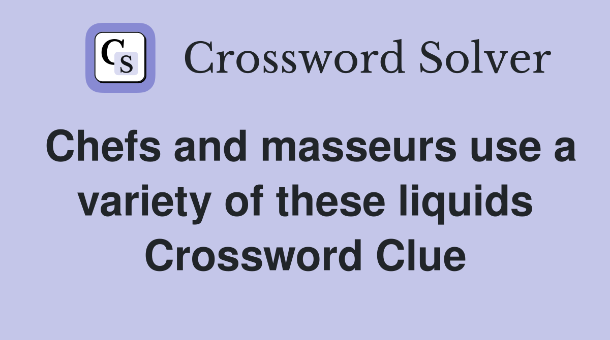 Chefs and masseurs use a variety of these liquids Crossword Clue