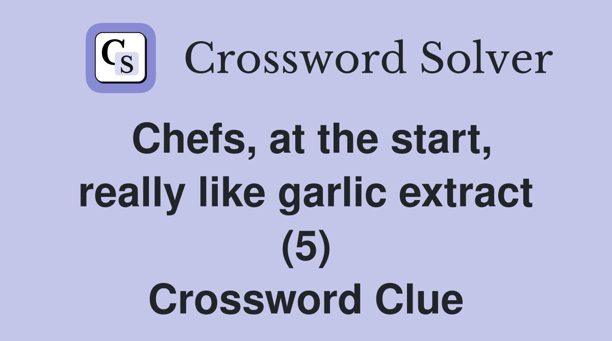 Chefs, at the start, really like garlic extract (5) Crossword Clue