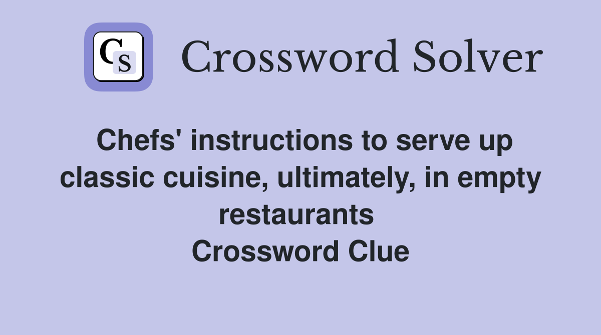 Chefs' instructions to serve up classic cuisine, ultimately, in empty restaurants  Crossword Clue