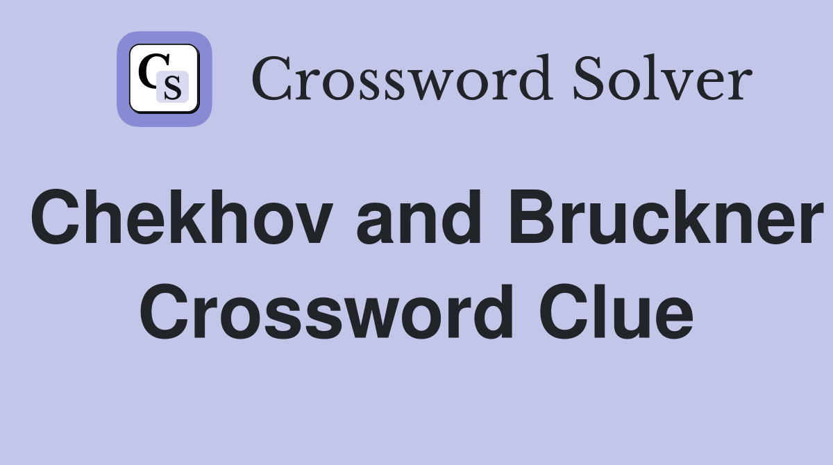 Chekhov and Bruckner Crossword Clue