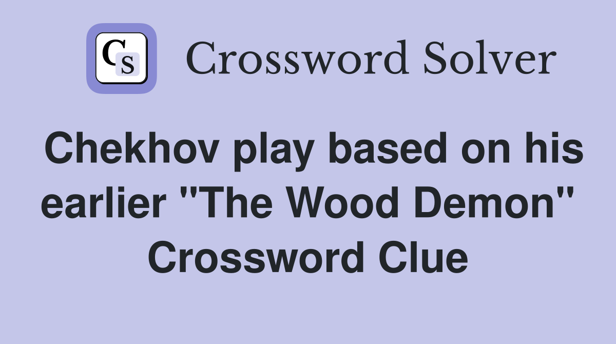 Chekhov play based on his earlier "The Wood Demon" Crossword Clue