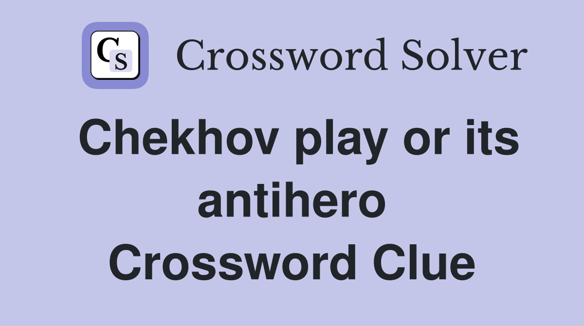 Chekhov play or its antihero Crossword Clue