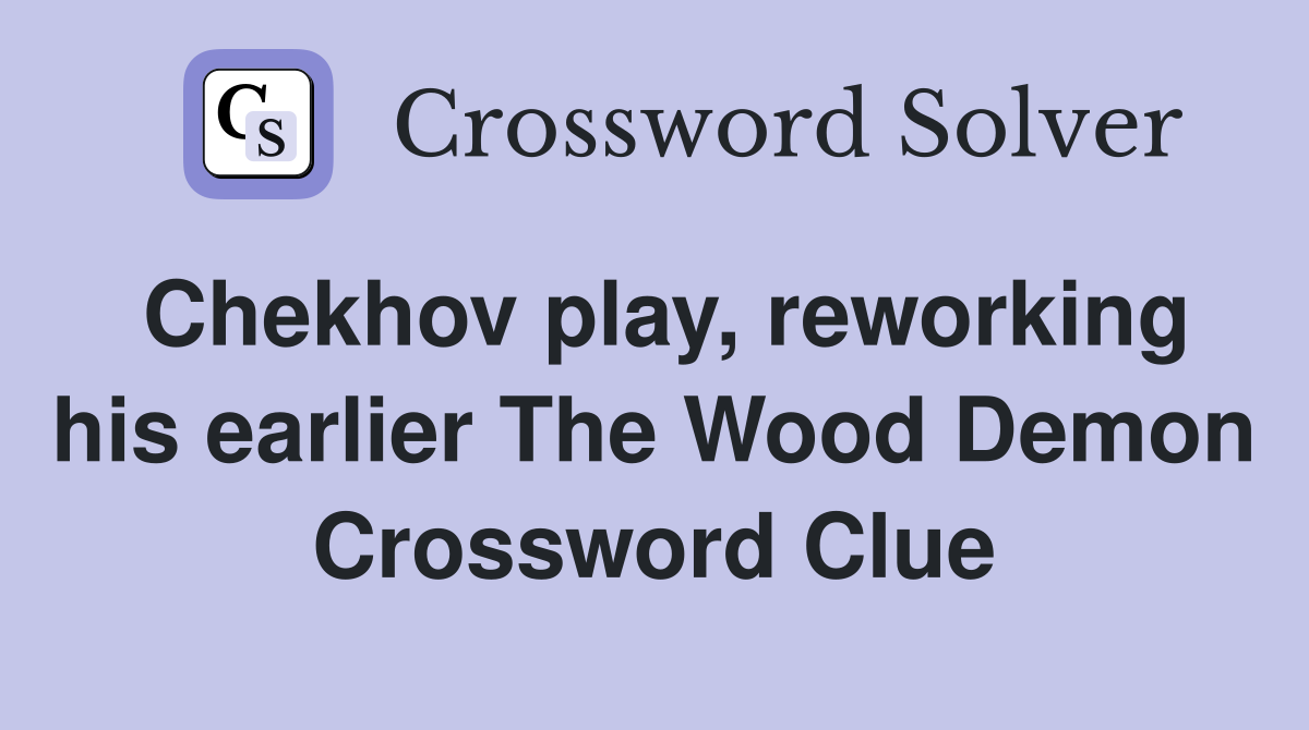 Chekhov play, reworking his earlier The Wood Demon Crossword Clue