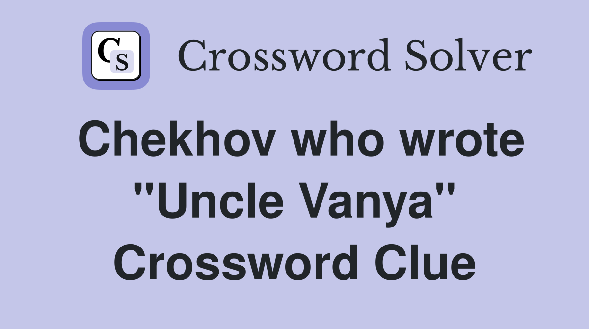Chekhov who wrote "Uncle Vanya" Crossword Clue