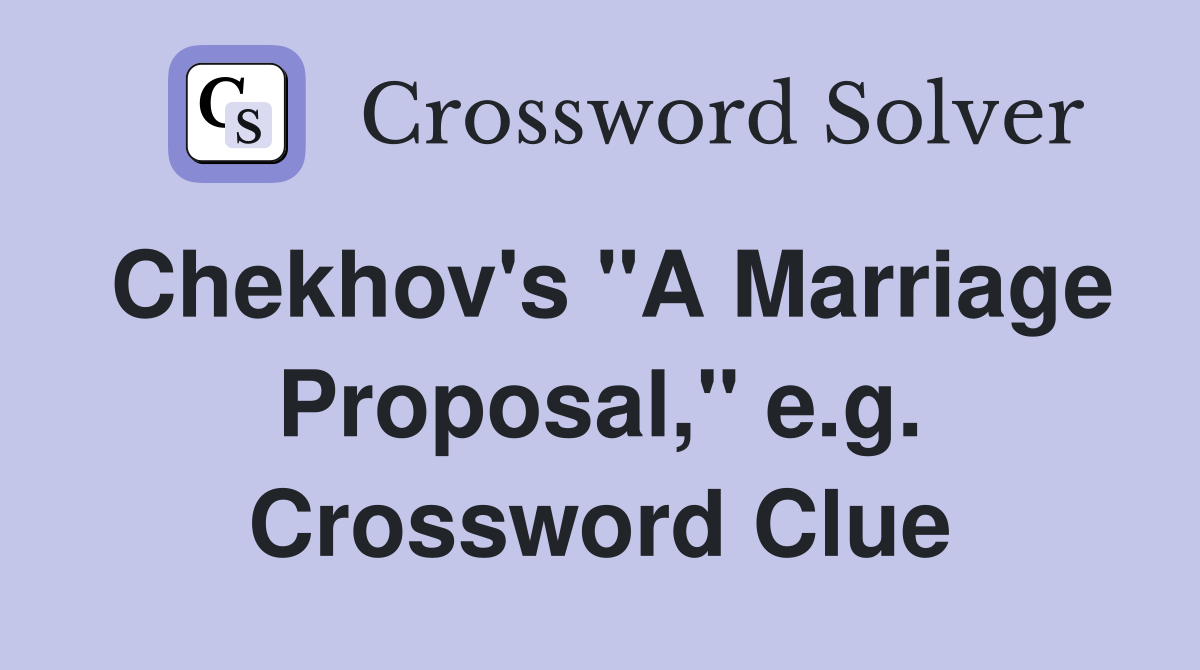 Chekhov's "A Marriage Proposal," e.g. Crossword Clue