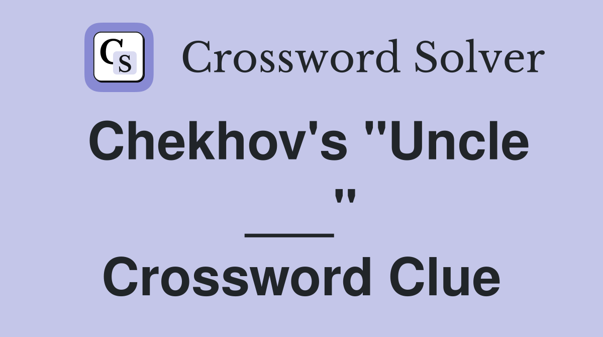 Chekhov's "Uncle ___" Crossword Clue