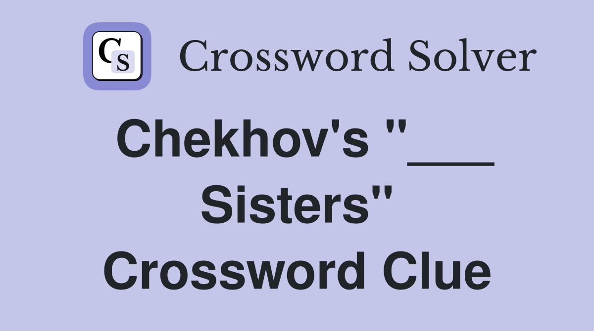 Chekhov's "___ Sisters" Crossword Clue