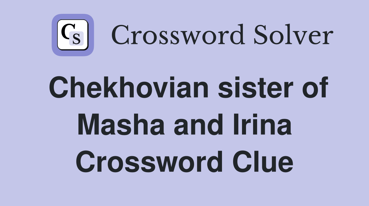 Chekhovian sister of Masha and Irina Crossword Clue