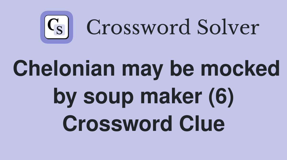 Chelonian may be mocked by soup maker (6) Crossword Clue