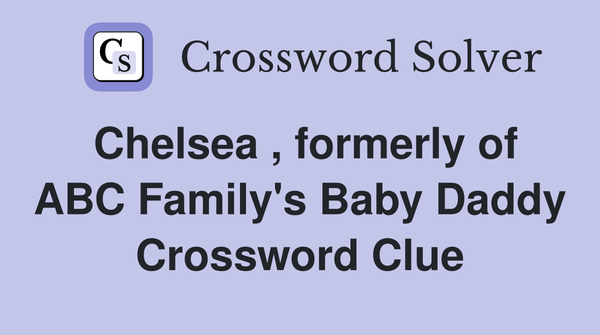 Chelsea , formerly of ABC Family's Baby Daddy Crossword Clue