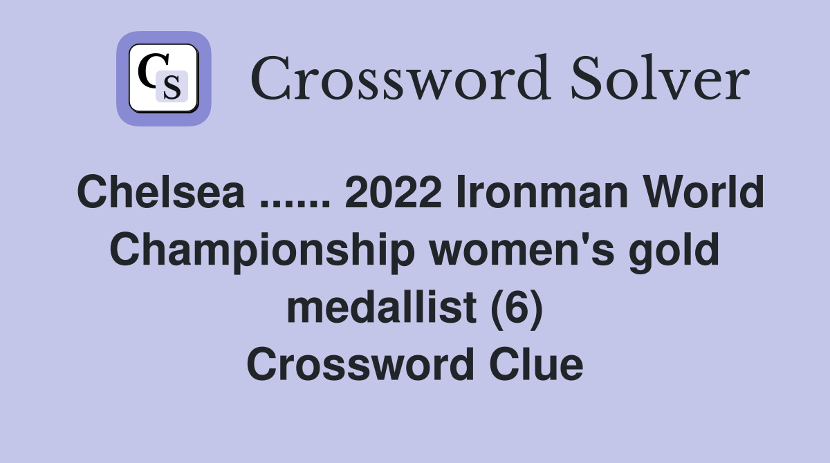 Chelsea ...... 2022 Ironman World Championship women's gold medallist (6) Crossword Clue
