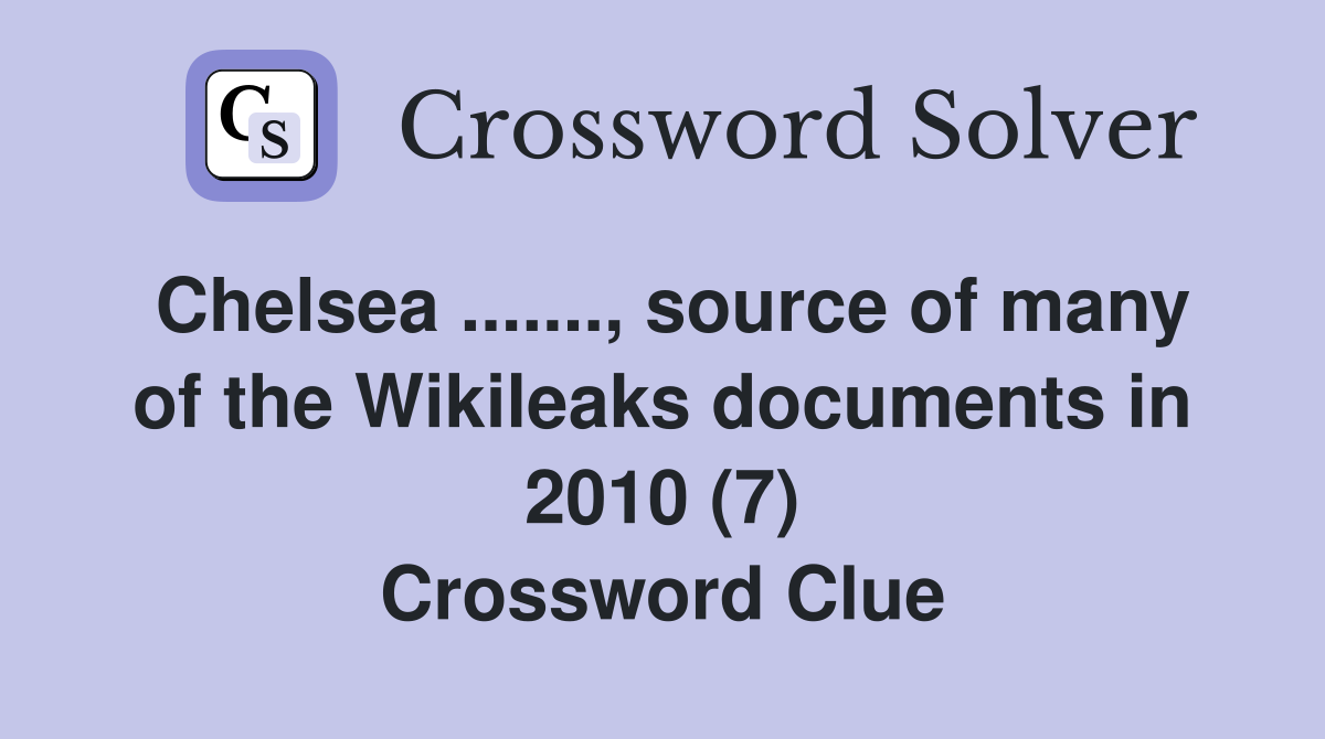 Chelsea ......., source of many of the Wikileaks documents in 2010 (7) Crossword Clue