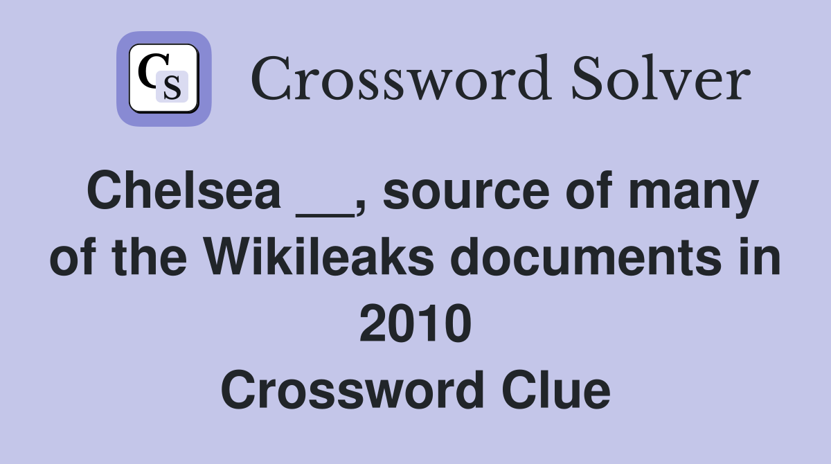 Chelsea __, source of many of the Wikileaks documents in 2010 Crossword Clue