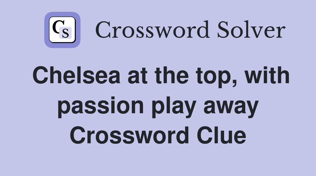 Chelsea at the top, with passion play away Crossword Clue
