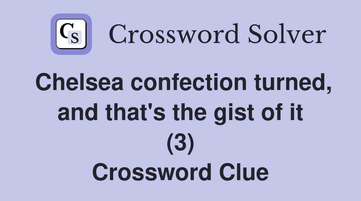 Chelsea confection turned, and that's the gist of it (3) Crossword Clue
