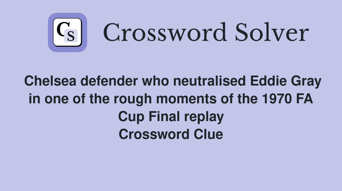 Chelsea defender who neutralised Eddie Gray in one of the rough moments of the 1970 FA Cup Final replay Crossword Clue