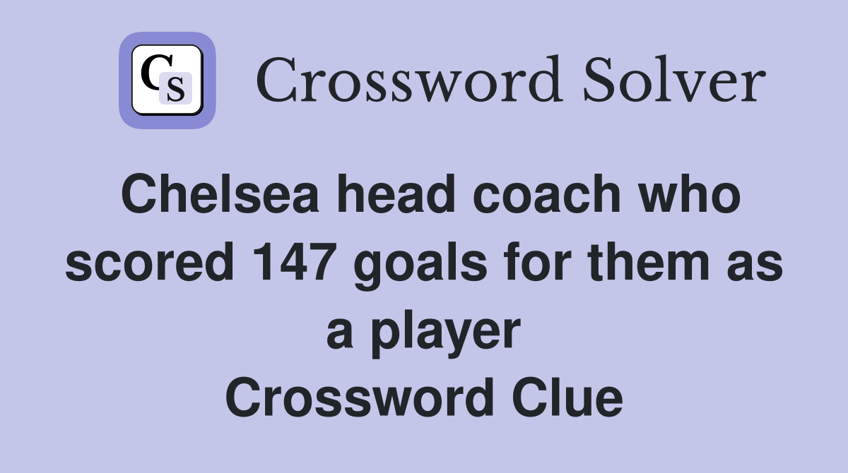 Chelsea head coach who scored 147 goals for them as a player Crossword Clue