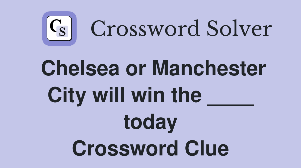 Chelsea or Manchester City will win the ____ today Crossword Clue
