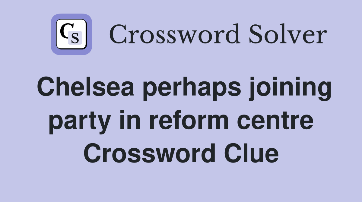Chelsea perhaps joining party in reform centre Crossword Clue