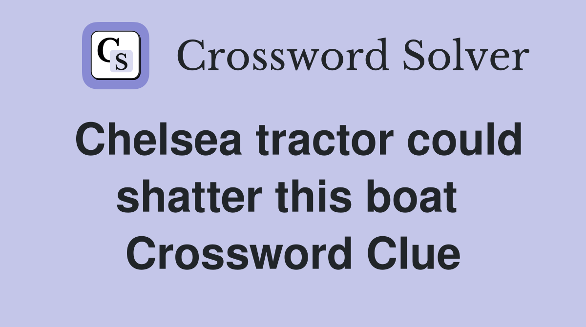 Chelsea tractor could shatter this boat  Crossword Clue