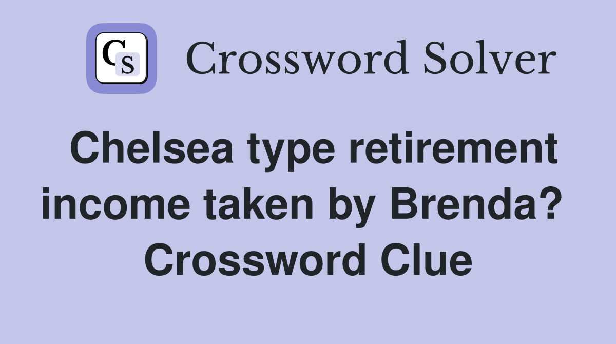 Chelsea type retirement income taken by Brenda?  Crossword Clue