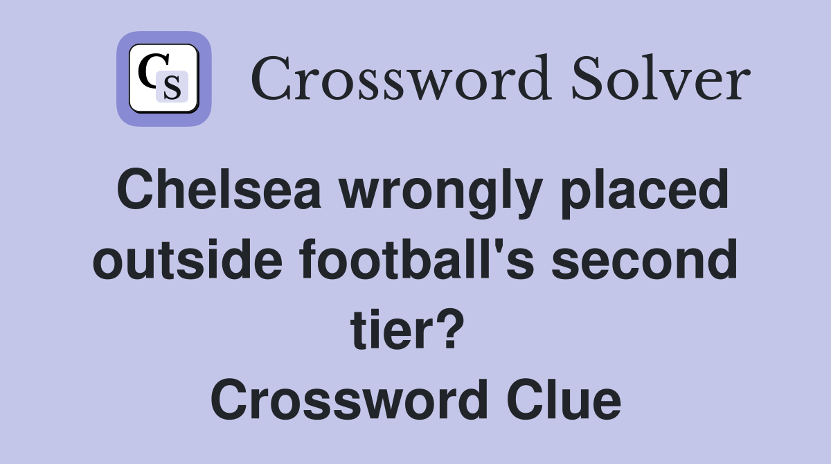 Chelsea wrongly placed outside football's second tier?  Crossword Clue