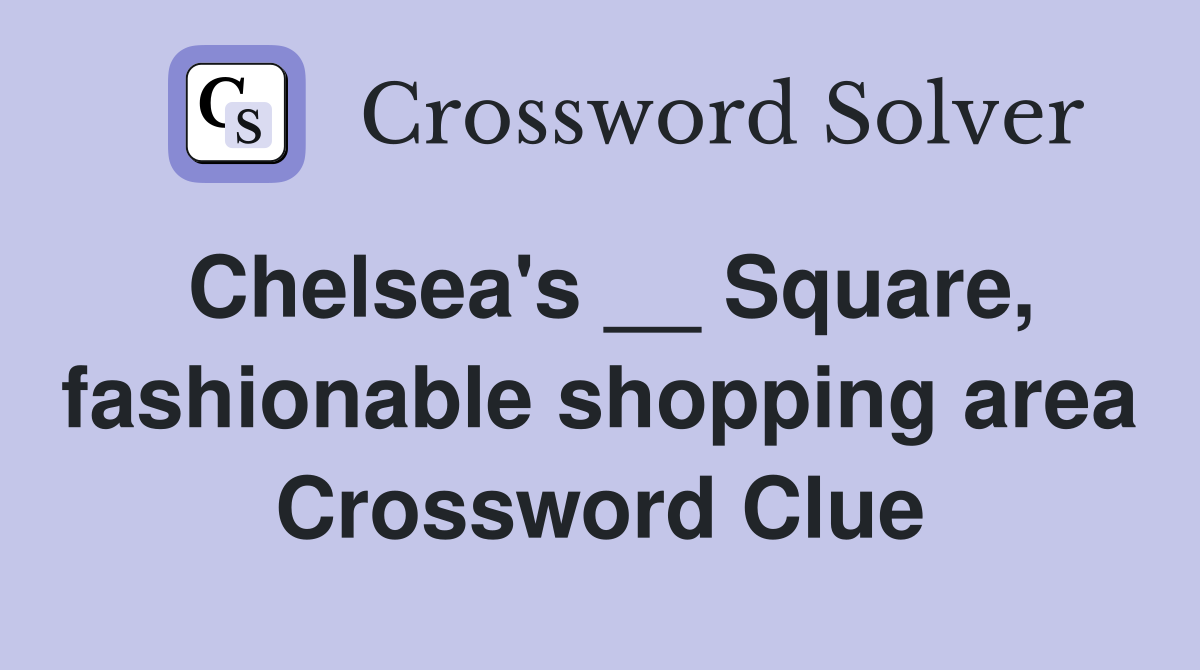 Chelsea's __ Square, fashionable shopping area Crossword Clue