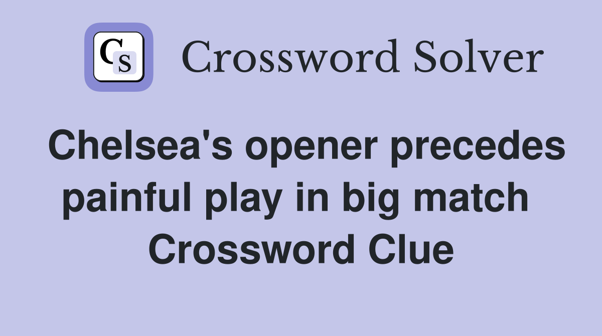 Chelsea's opener precedes painful play in big match  Crossword Clue