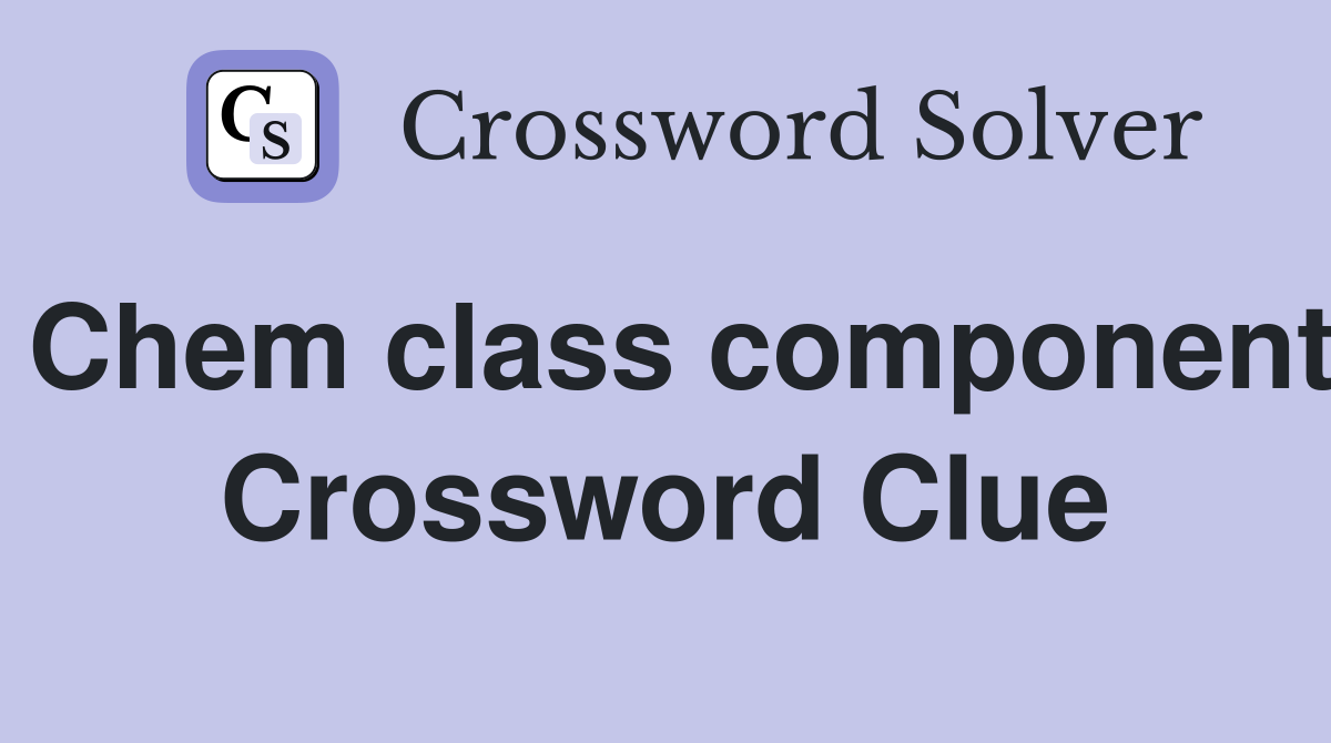 Chem class component Crossword Clue