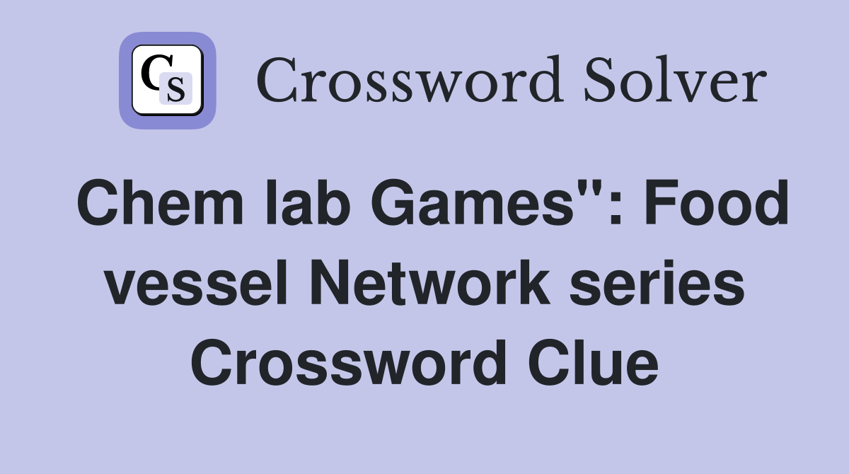 Chem lab Games": Food vessel Network series Crossword Clue
