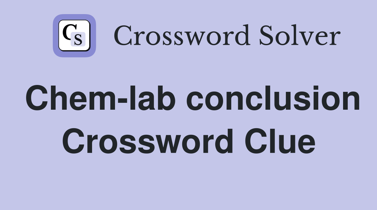 Chem-lab conclusion Crossword Clue
