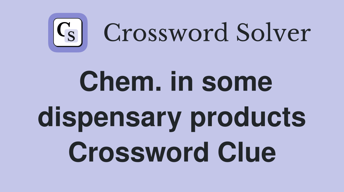 Chem. in some dispensary products Crossword Clue