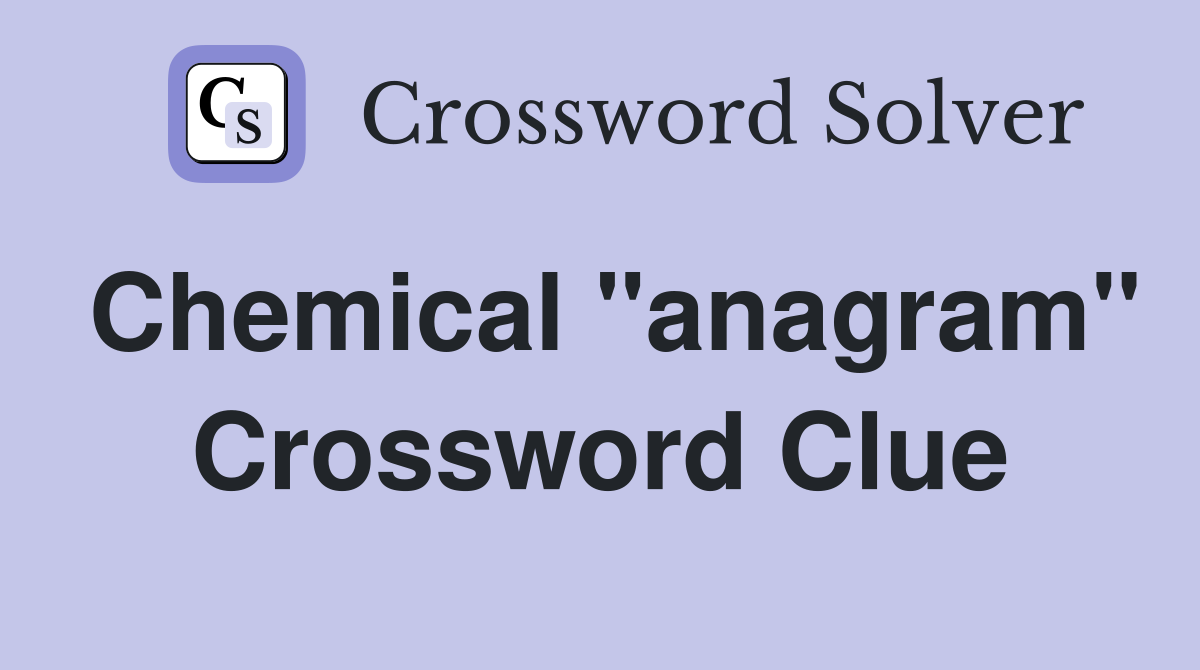 Chemical "anagram" Crossword Clue
