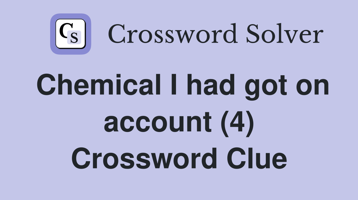 Chemical I had got on account (4) Crossword Clue