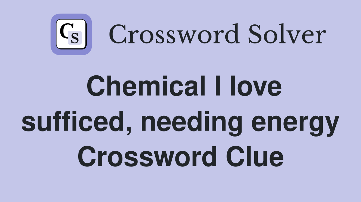 Chemical I love sufficed, needing energy Crossword Clue