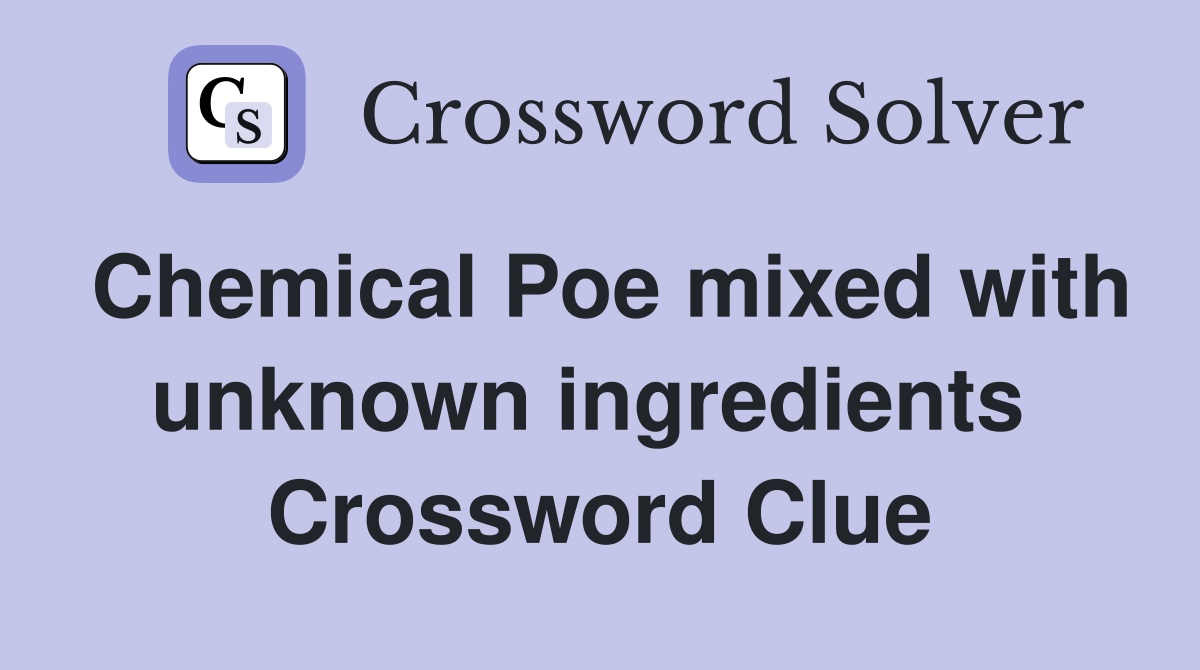 Chemical Poe mixed with unknown ingredients  Crossword Clue