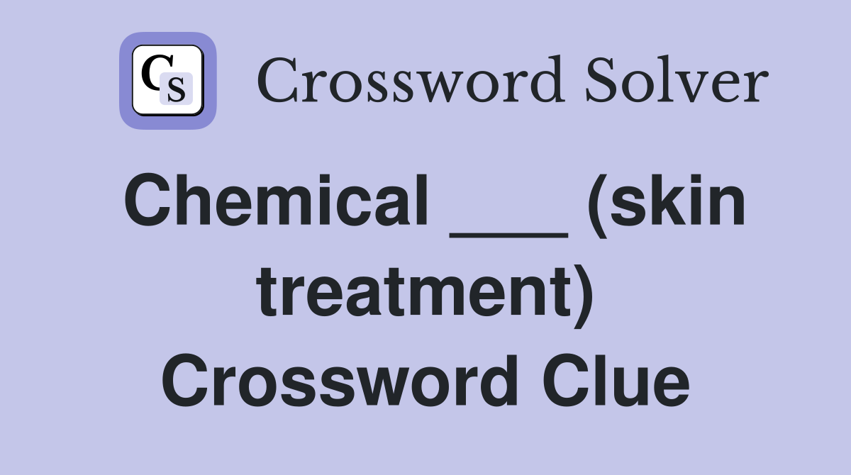 Chemical ___ (skin treatment) Crossword Clue