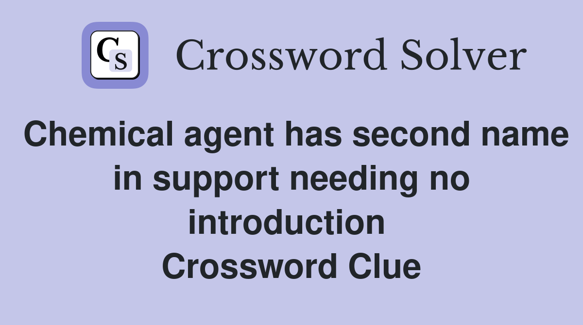 Chemical agent has second name in support needing no introduction  Crossword Clue