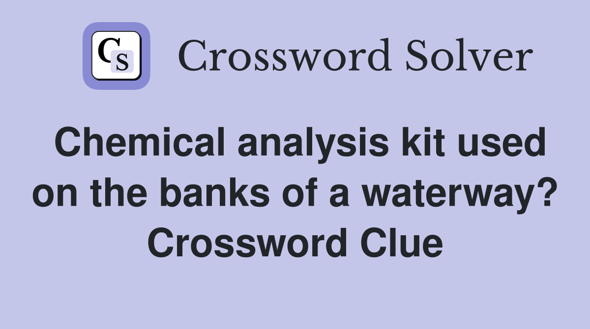 Chemical analysis kit used on the banks of a waterway? Crossword Clue