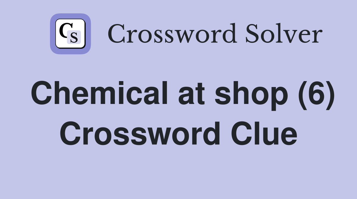 Chemical at shop (6) Crossword Clue